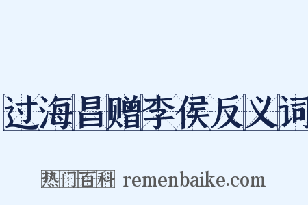 过海昌赠李侯反义词是什么意思的图片